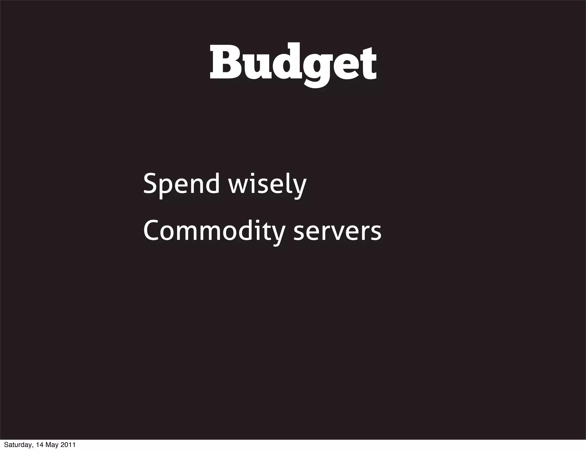 Budget

                        Spend wisely
                        Commodity servers




Saturday, 14 May 2011
 