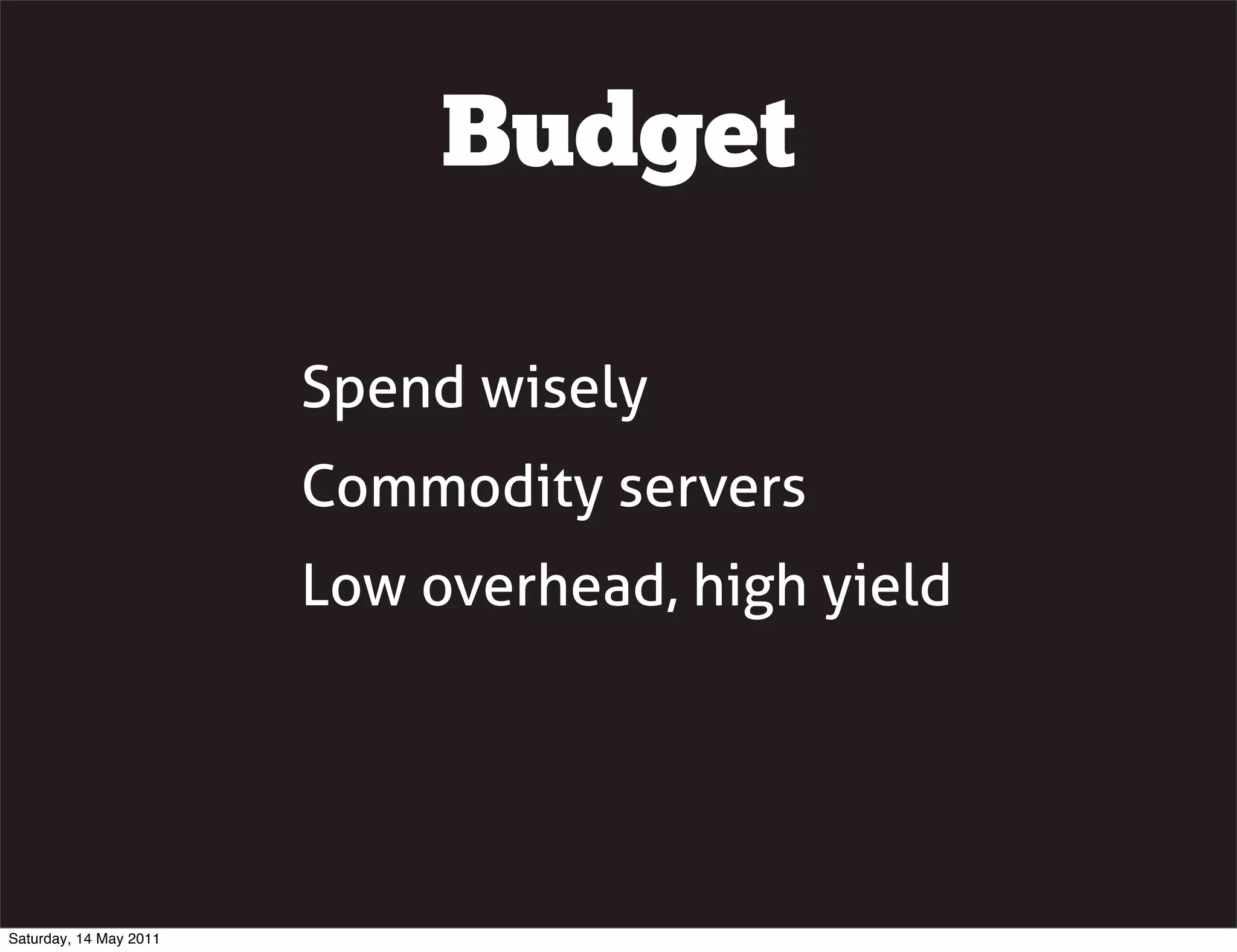 Budget

                        Spend wisely
                        Commodity servers
                        Low overhead, high yield




Saturday, 14 May 2011
 