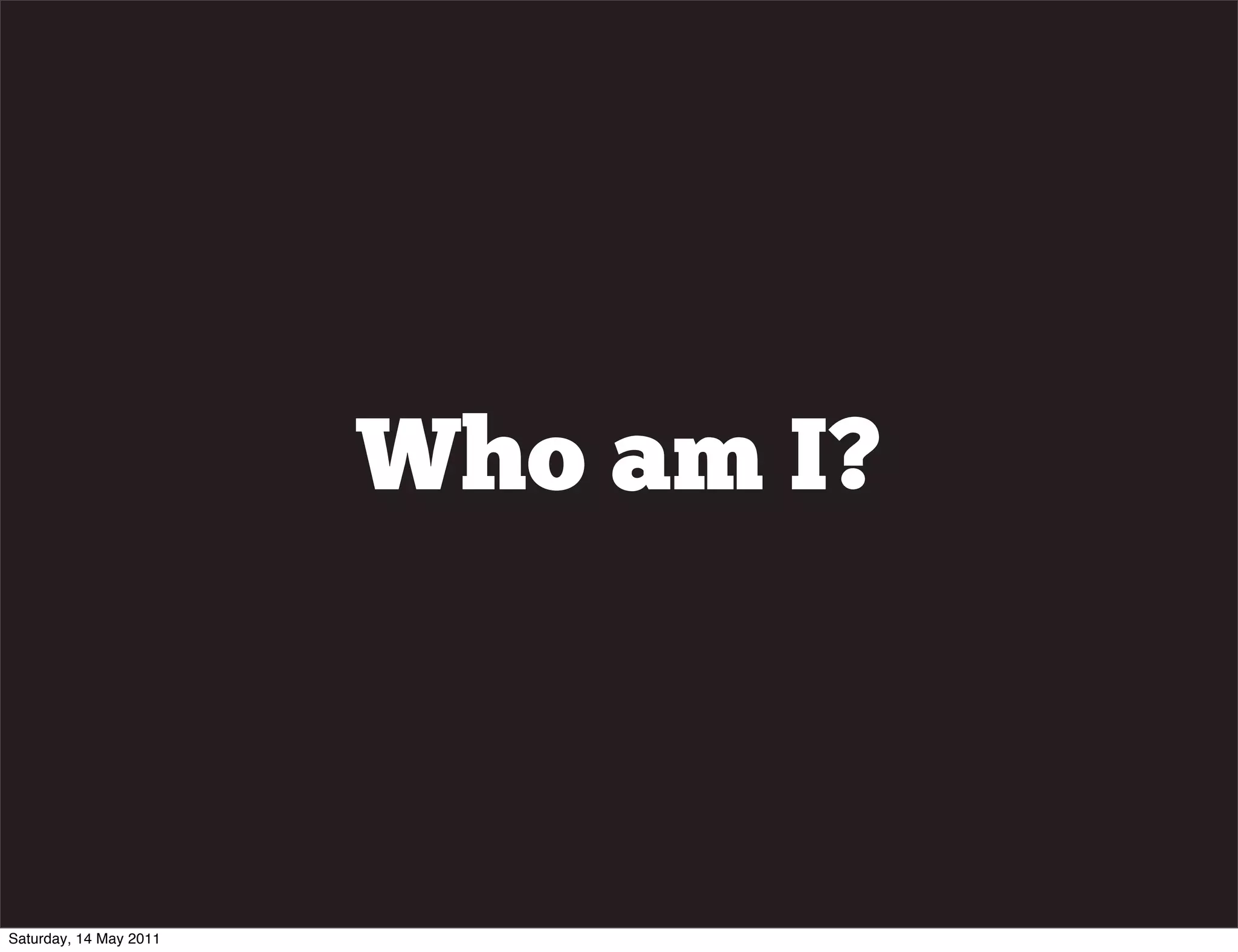Who am I?



Saturday, 14 May 2011
 