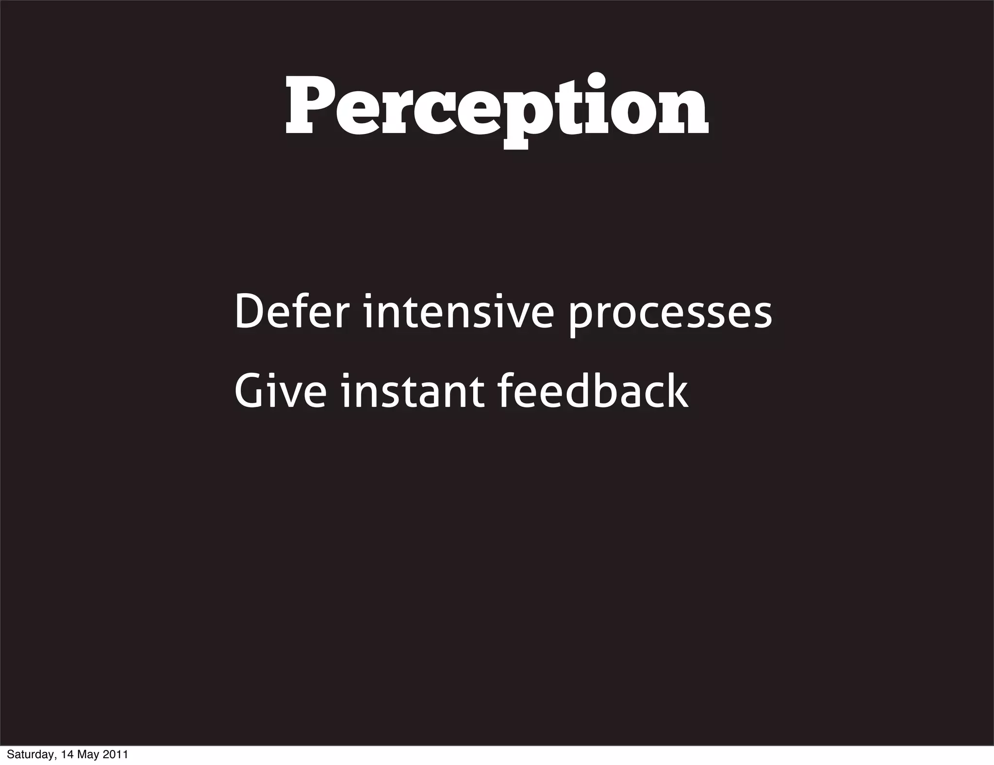 Perception

                        Defer intensive processes
                        Give instant feedback




Saturday, 14 May 2011
 