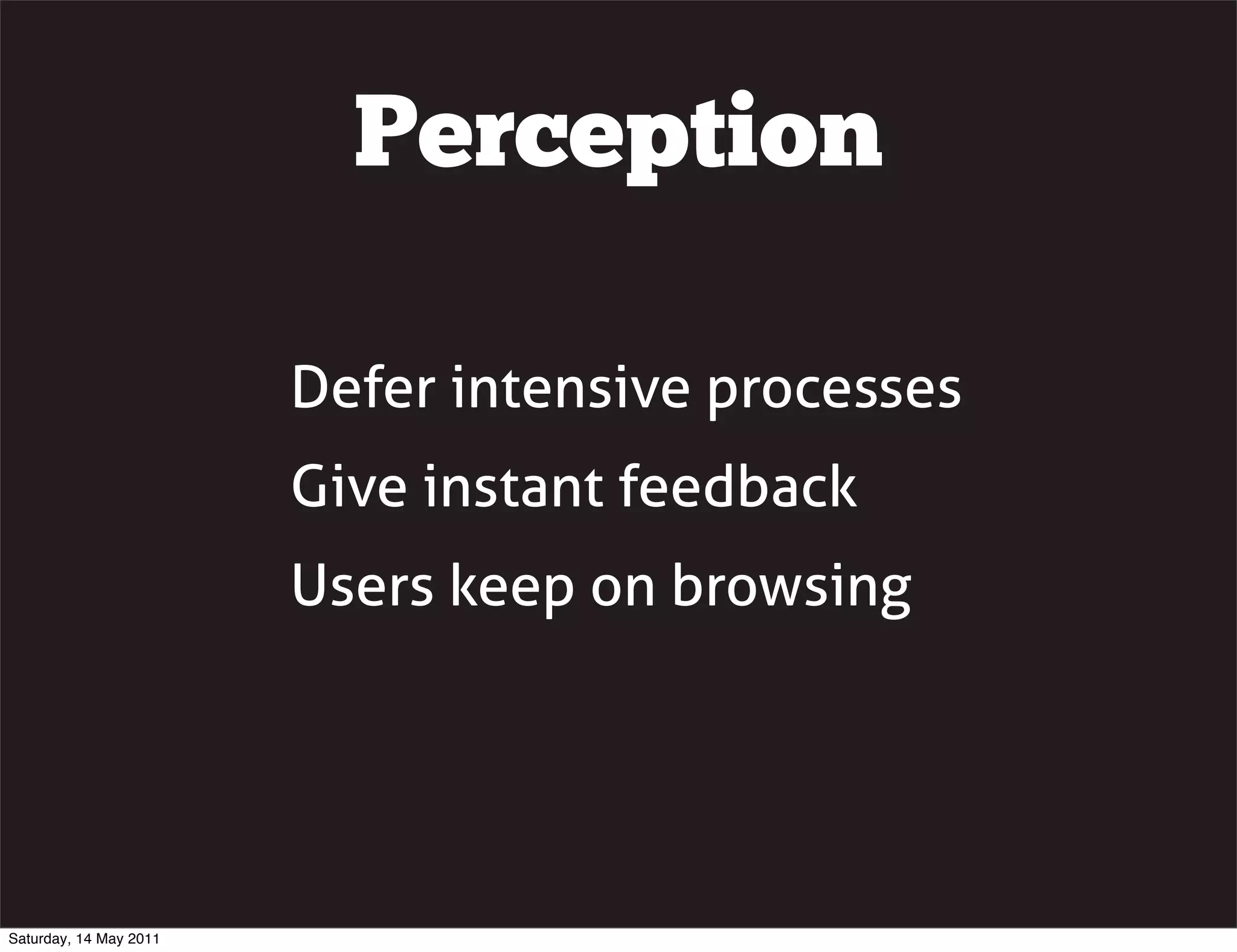 Perception

                        Defer intensive processes
                        Give instant feedback
                        Users keep on browsing




Saturday, 14 May 2011
 