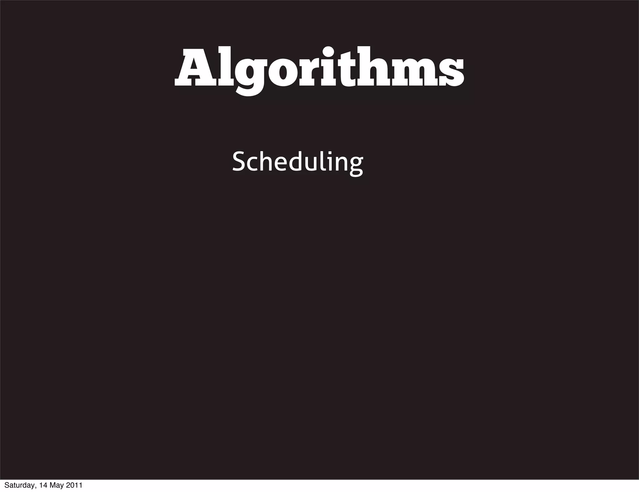 Algorithms
                         Scheduling




Saturday, 14 May 2011
 