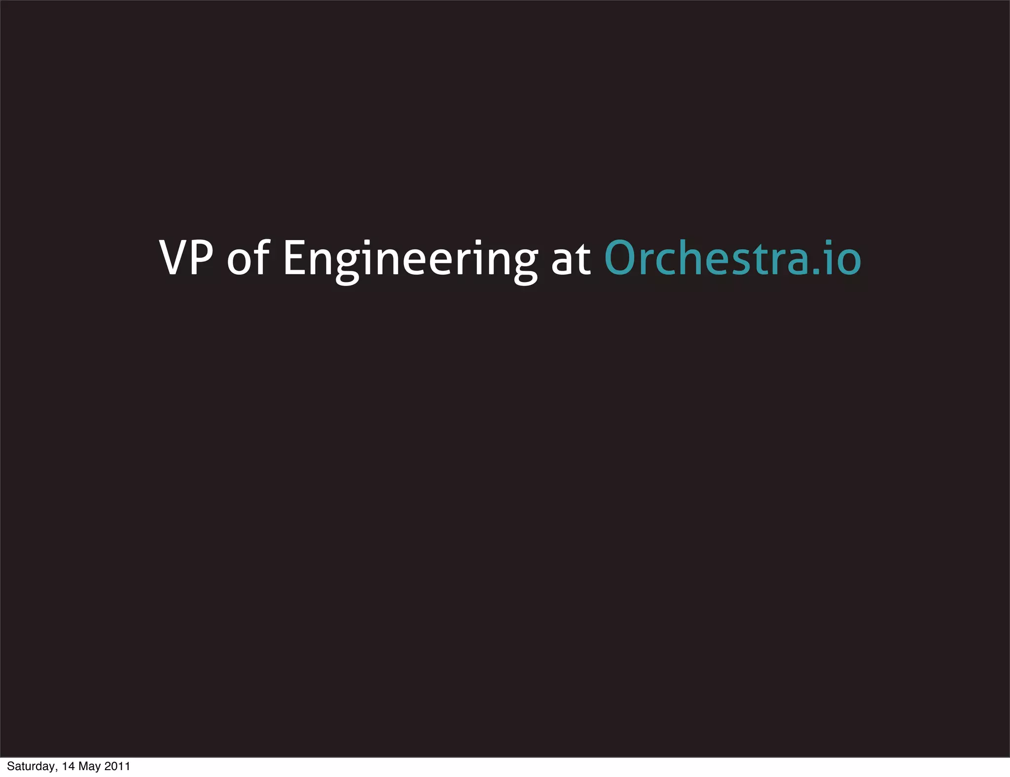 VP of Engineering at Orchestra.io




Saturday, 14 May 2011
 