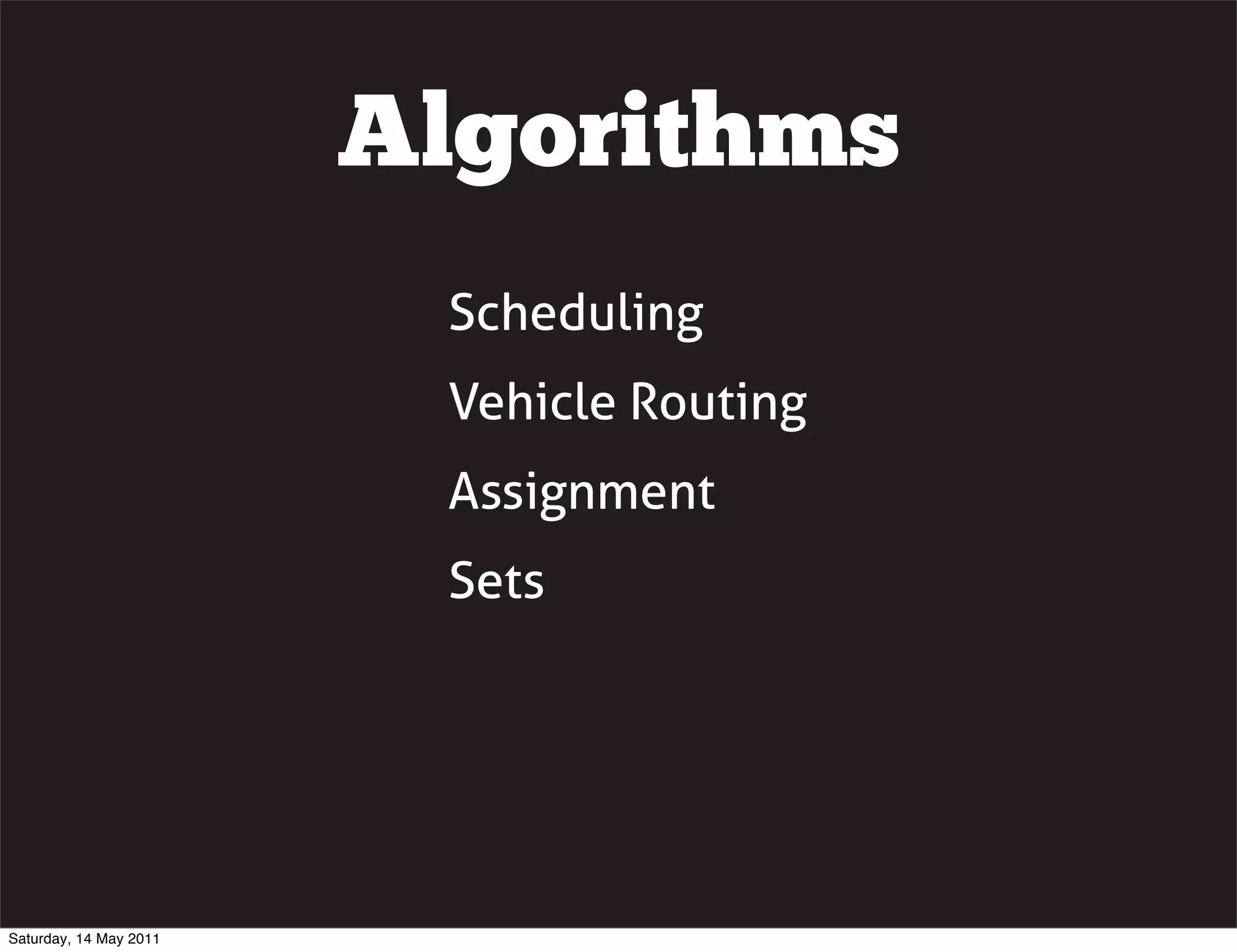 Algorithms
                         Scheduling
                         Vehicle Routing
                         Assignment
                         Sets




Saturday, 14 May 2011
 