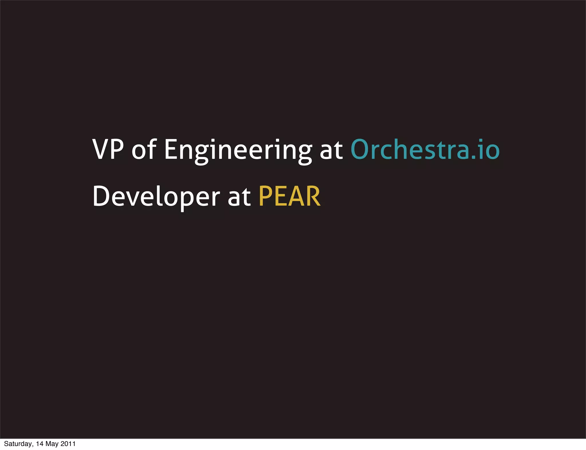 VP of Engineering at Orchestra.io
                        Developer at PEAR




Saturday, 14 May 2011
 