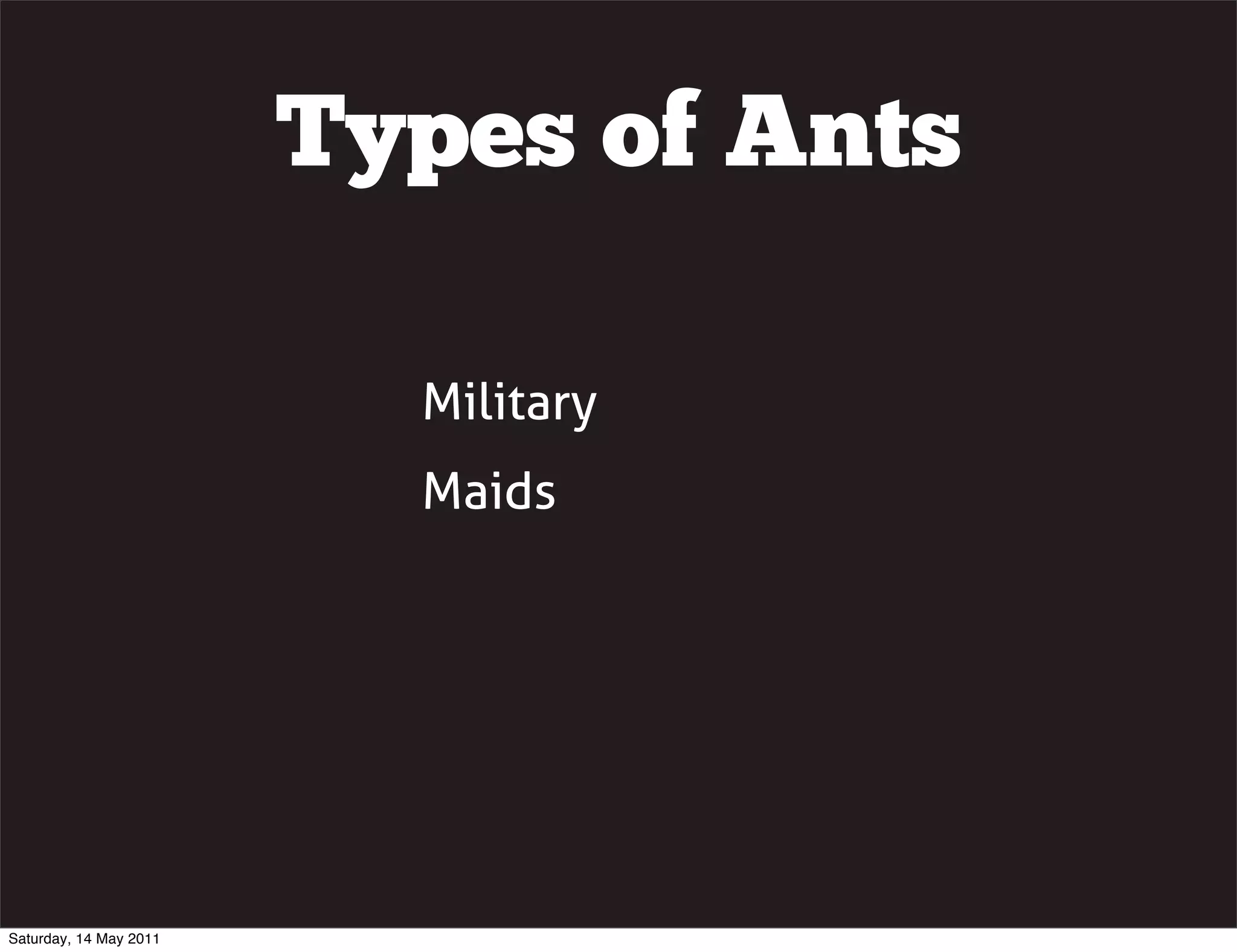 Types of Ants

                          Military
                          Maids




Saturday, 14 May 2011
 