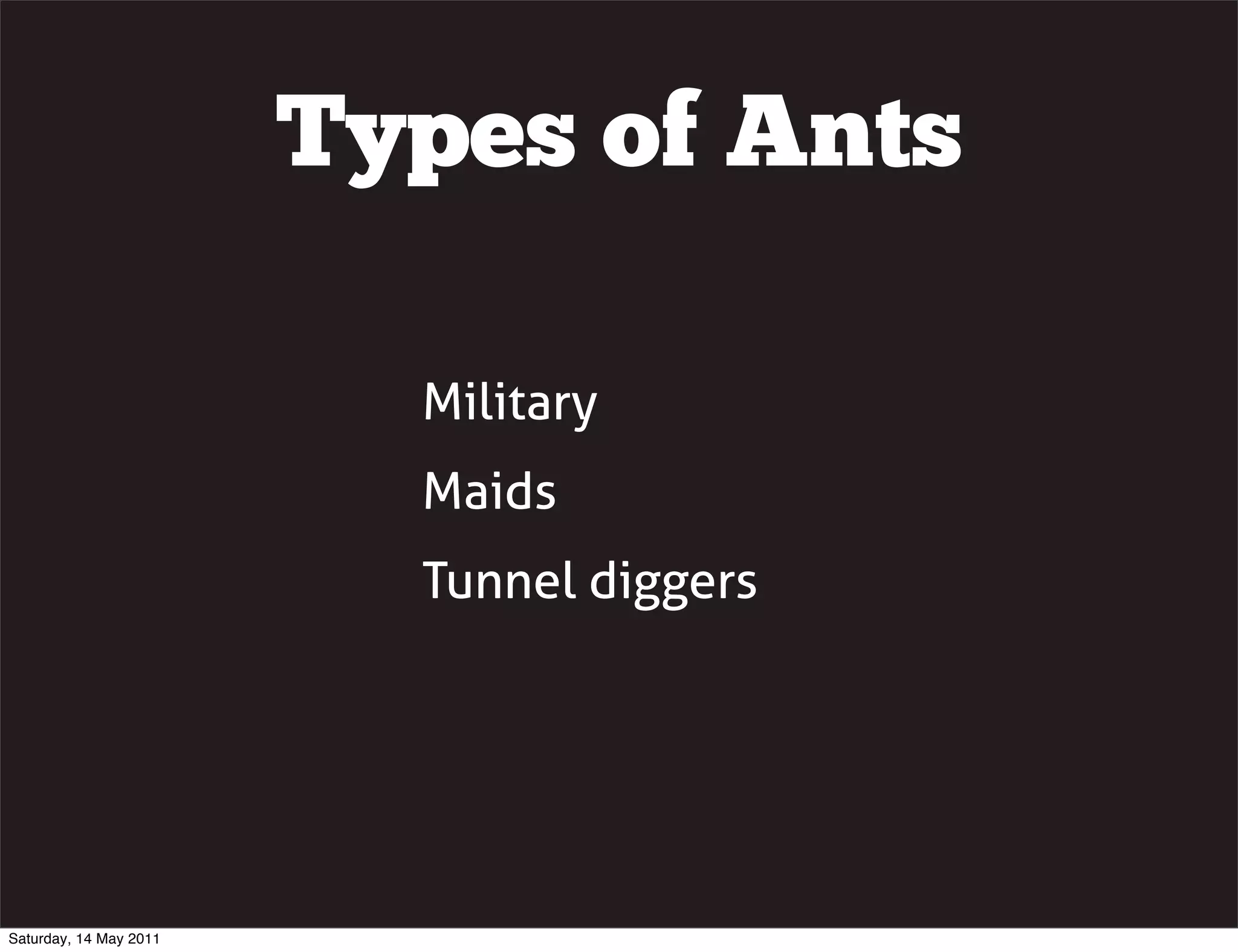 Types of Ants

                          Military
                          Maids
                          Tunnel diggers




Saturday, 14 May 2011
 