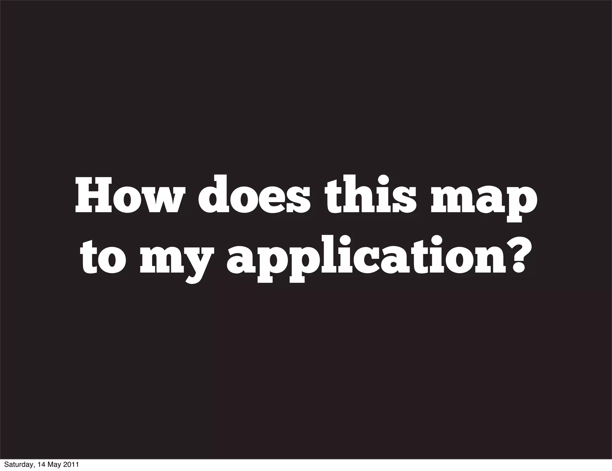 How does this map
                   to my application?


Saturday, 14 May 2011
 
