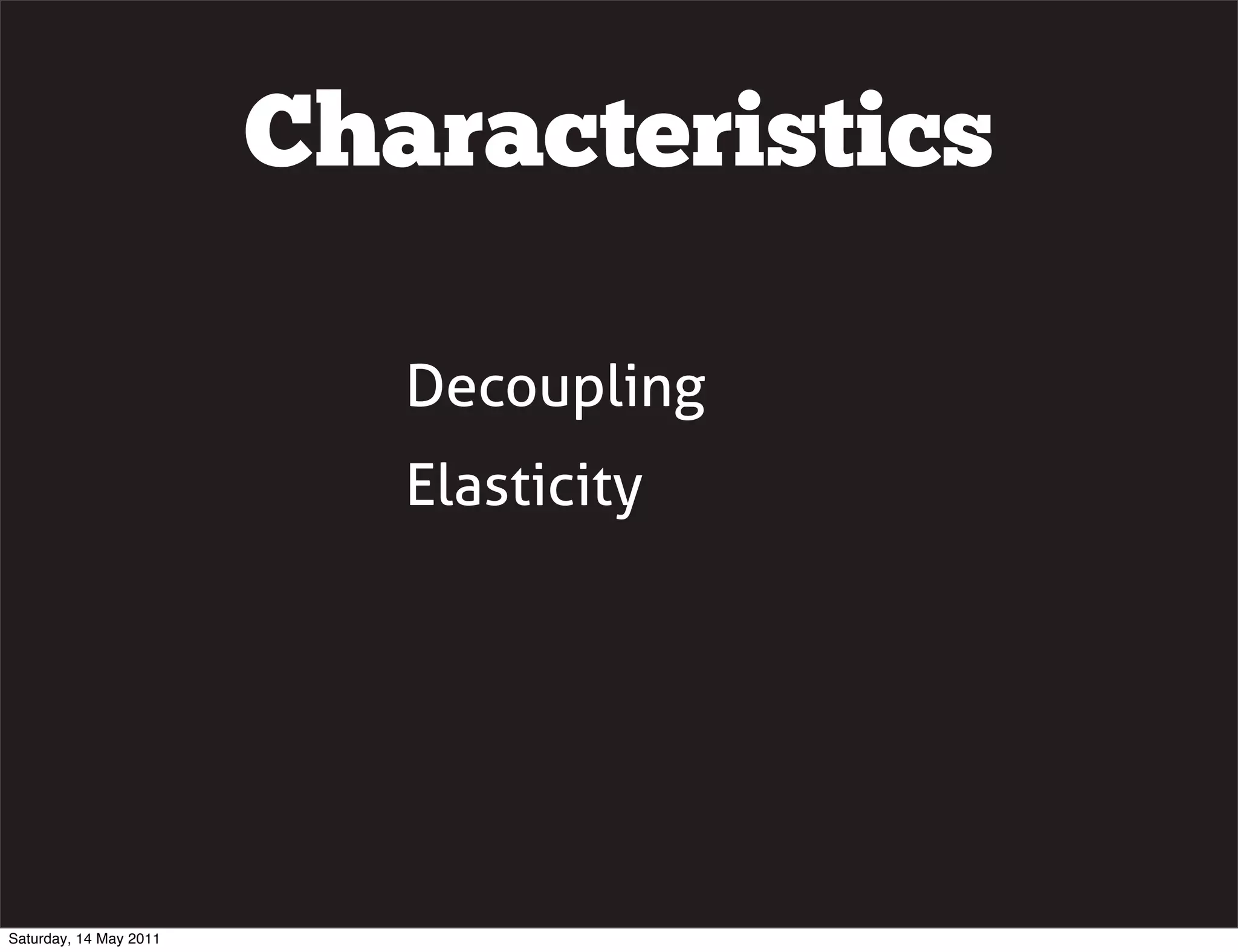 Characteristics

                           Decoupling
                           Elasticity




Saturday, 14 May 2011
 