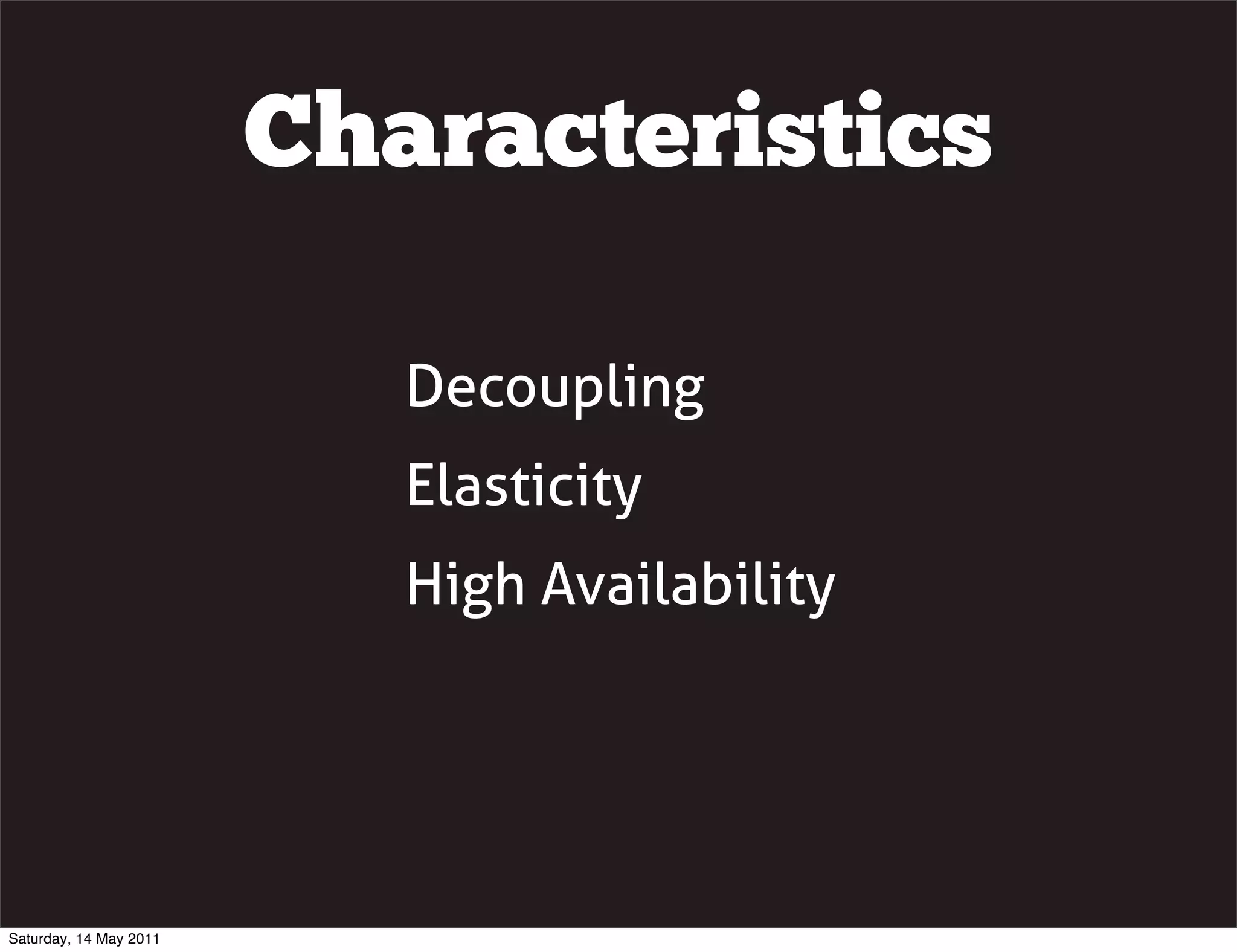 Characteristics

                           Decoupling
                           Elasticity
                           High Availability




Saturday, 14 May 2011
 