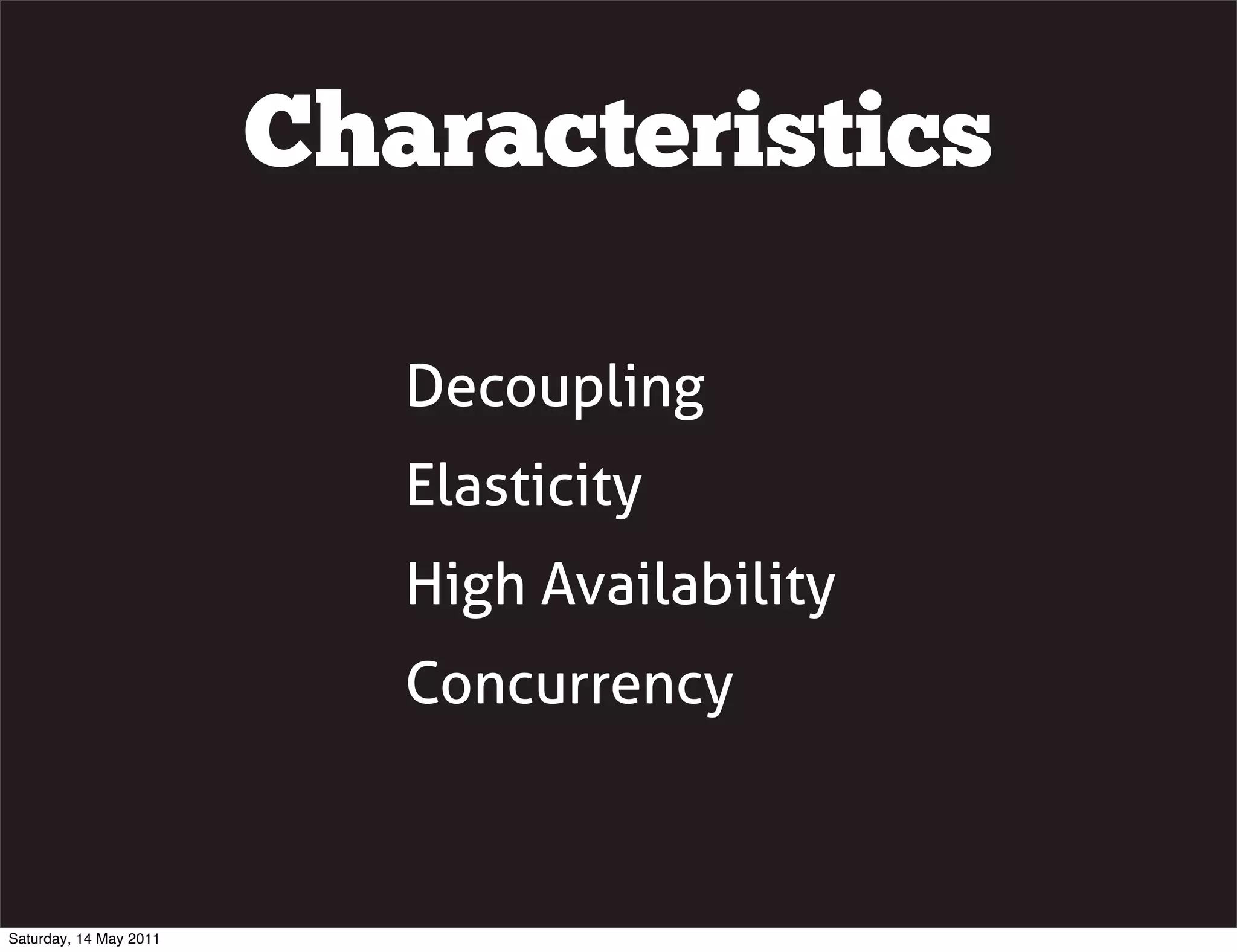 Characteristics

                           Decoupling
                           Elasticity
                           High Availability
                           Concurrency



Saturday, 14 May 2011
 