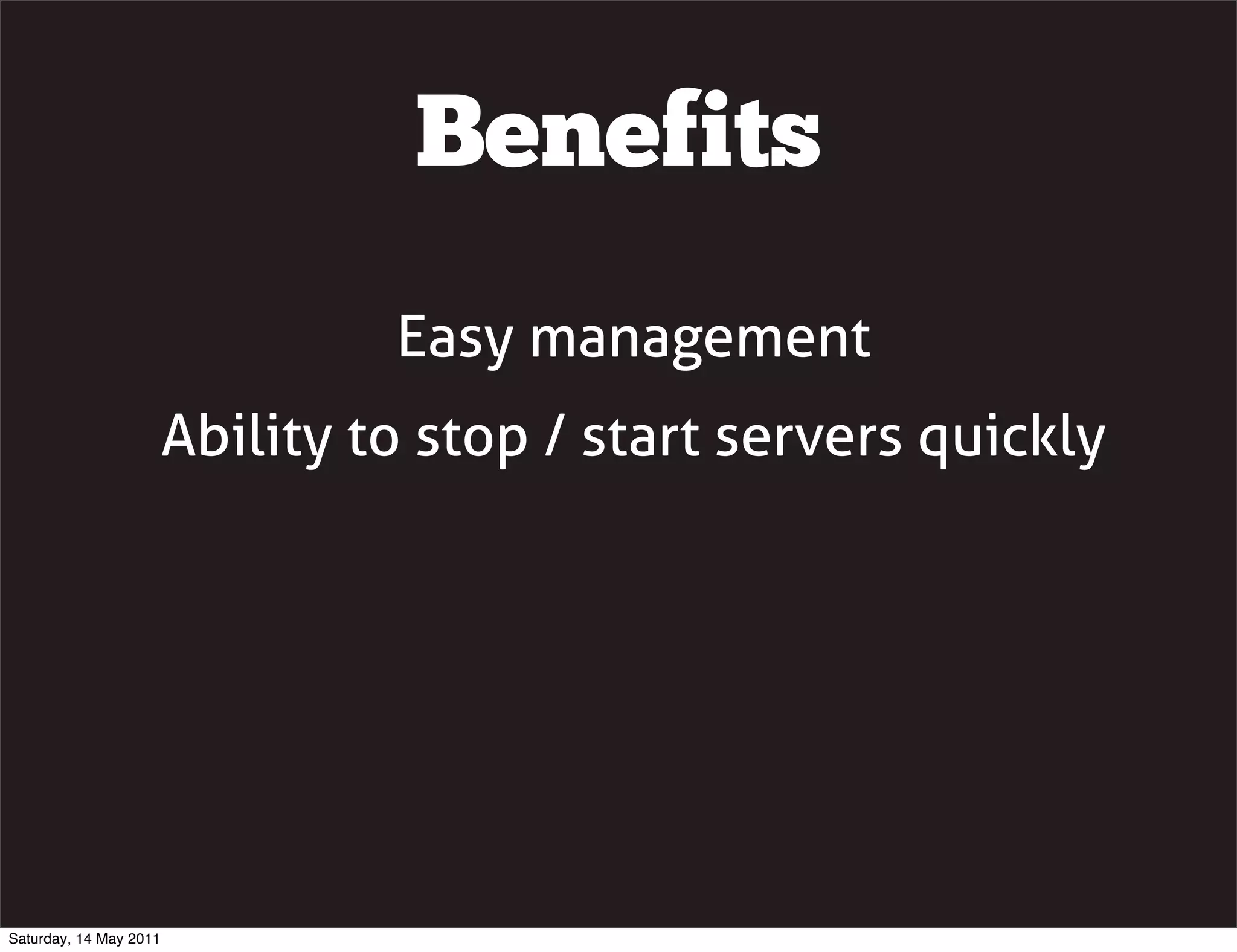 Benefits
                                 Easy management
                        Ability to stop / start servers quickly




Saturday, 14 May 2011
 