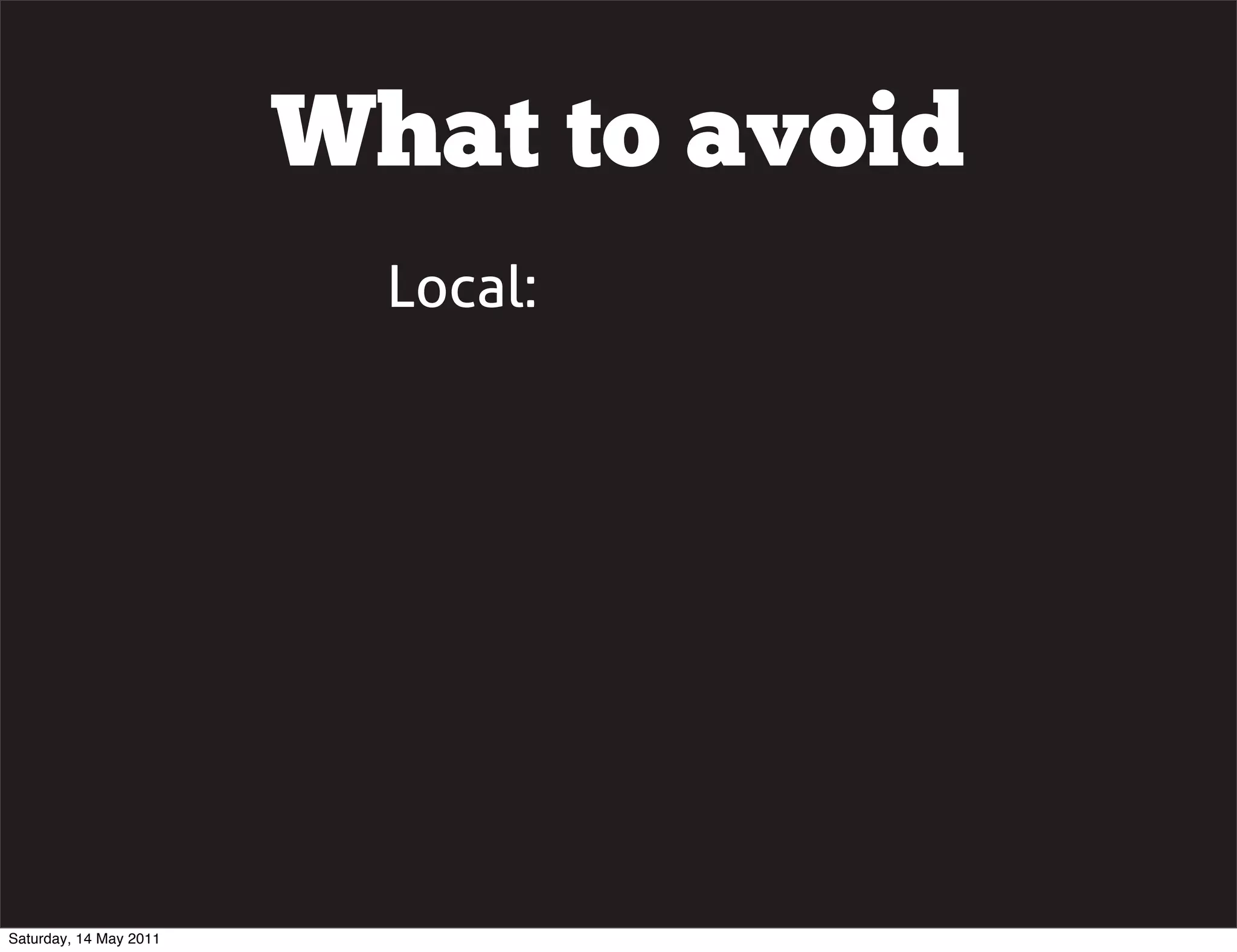What to avoid
                          Local:




Saturday, 14 May 2011
 