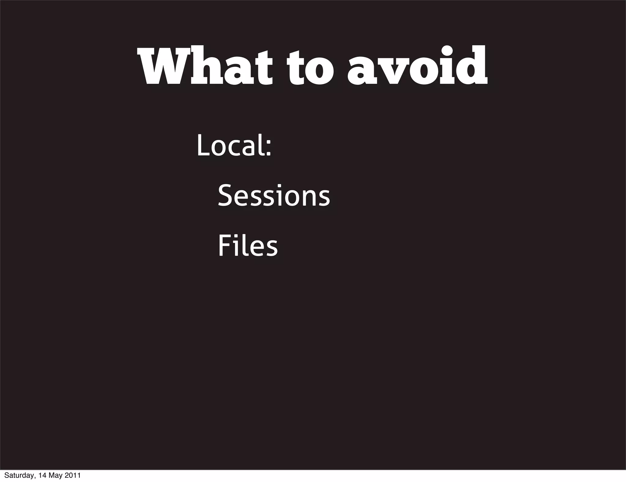 What to avoid
                          Local:
                           Sessions
                           Files




Saturday, 14 May 2011
 