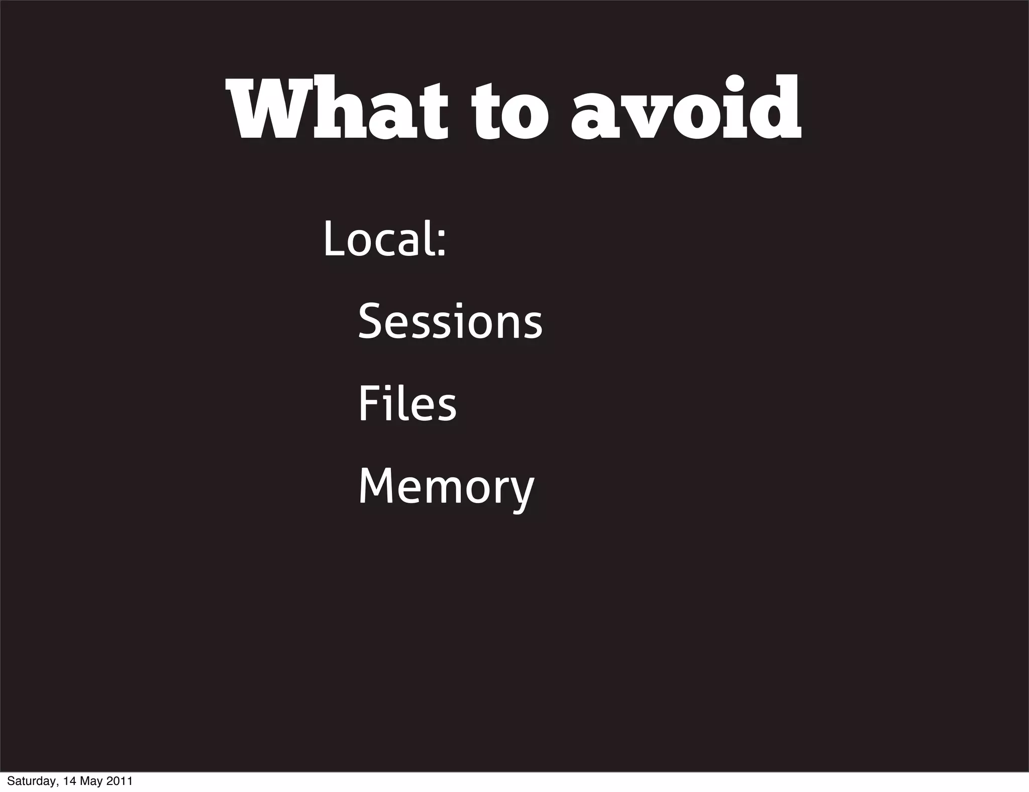 What to avoid
                          Local:
                           Sessions
                           Files
                           Memory




Saturday, 14 May 2011
 