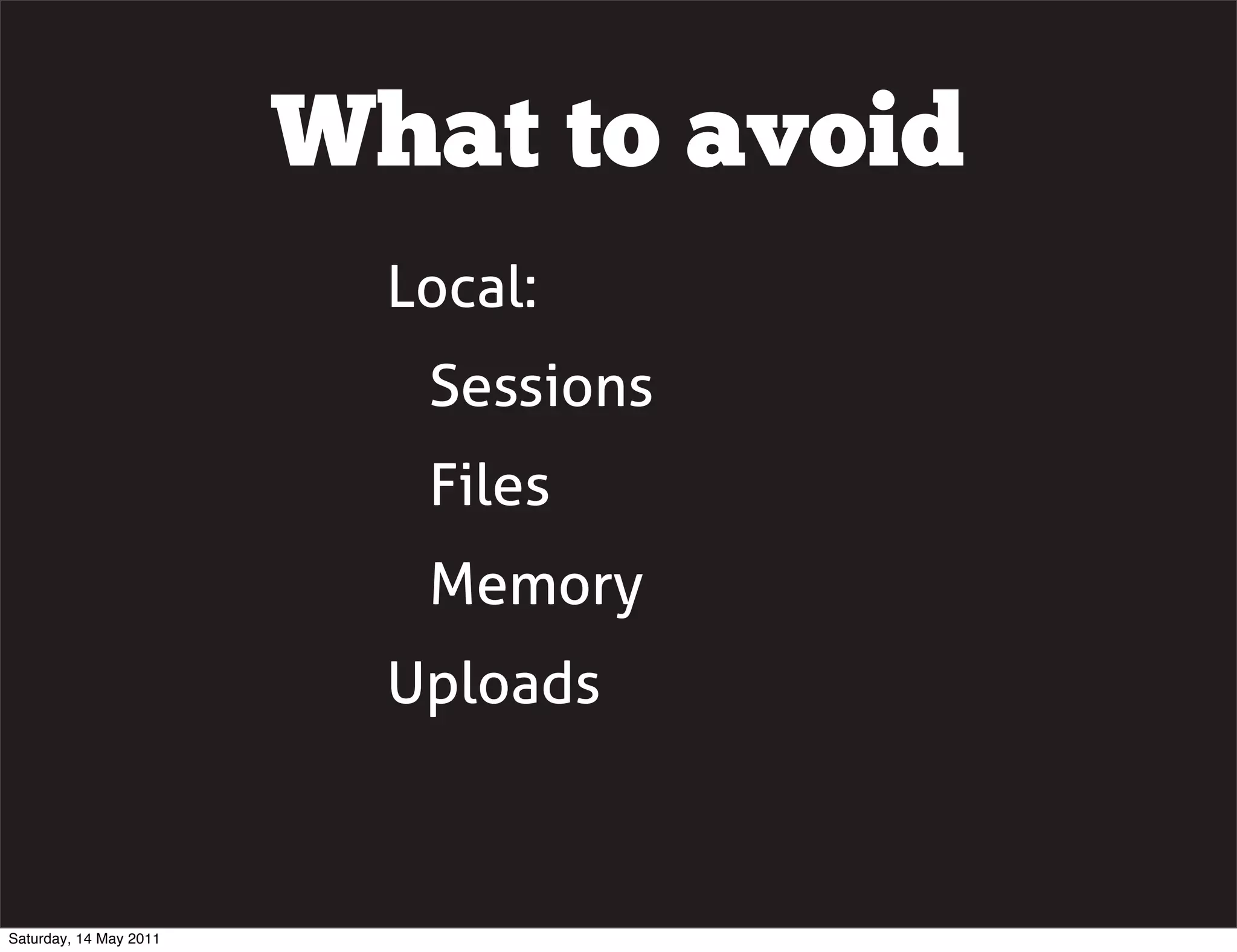 What to avoid
                          Local:
                           Sessions
                           Files
                           Memory
                          Uploads



Saturday, 14 May 2011
 