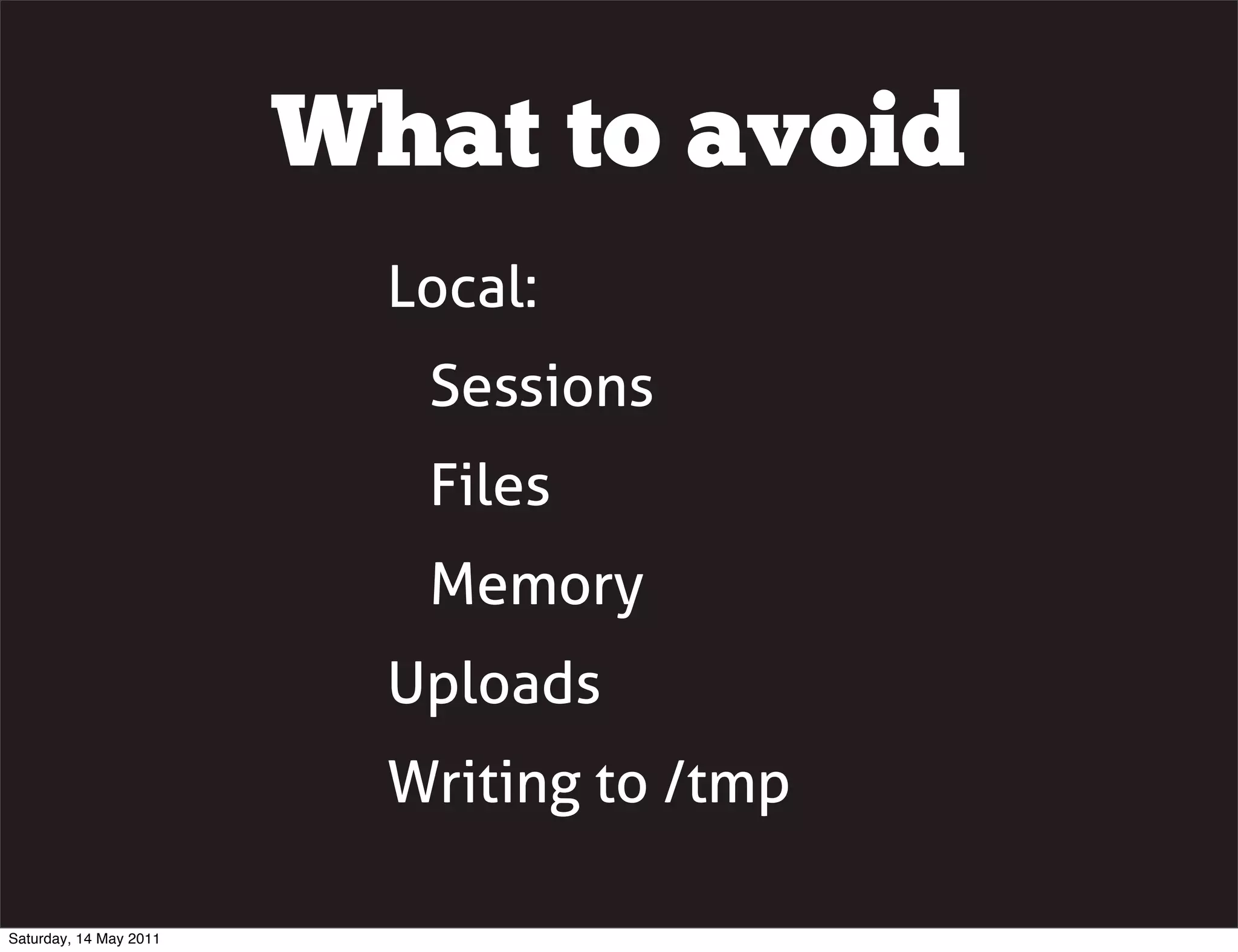 What to avoid
                          Local:
                           Sessions
                           Files
                           Memory
                          Uploads
                          Writing to /tmp

Saturday, 14 May 2011
 