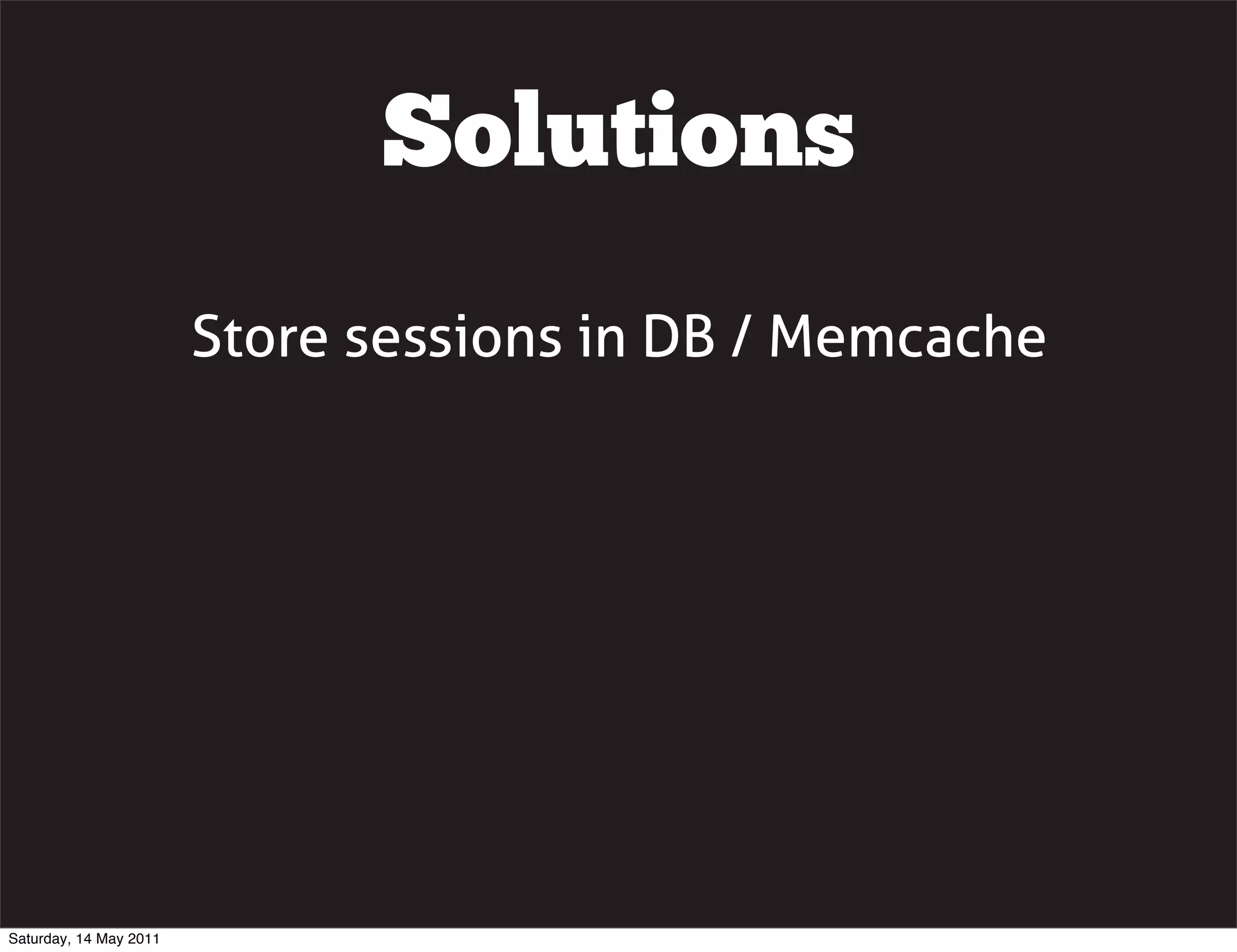 Solutions
                        Store sessions in DB / Memcache




Saturday, 14 May 2011
 