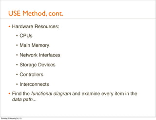 USE Method, cont.
        • Hardware Resources:
           • CPUs
                • Main Memory
                • Network ...