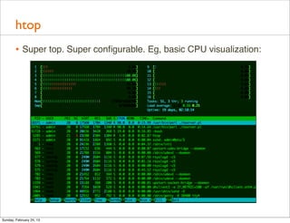 htop
        • Super top. Super conﬁgurable. Eg, basic CPU visualization:




Sunday, February 24, 13
 