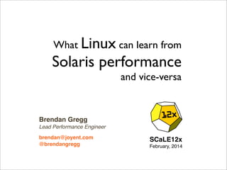 What Linux can learn from

Solaris performance
and vice-versa

Brendan Gregg
Lead Performance Engineer
brendan@joyent.com
@brendangregg

SCaLE12x
February, 2014

 