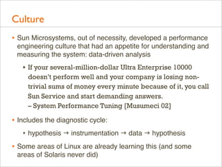 Culture
• Sun Microsystems, out of necessity, developed a performance
engineering culture that had an appetite for underst...