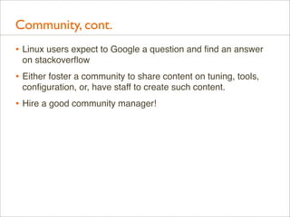 Community, cont.
• Linux users expect to Google a question and ﬁnd an answer
on stackoverﬂow

• Either foster a community ...