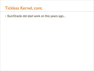 Tickless Kernel, cont.
• Sun/Oracle did start work on this years ago...

 