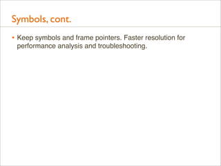 Symbols, cont.
• Keep symbols and frame pointers. Faster resolution for
performance analysis and troubleshooting.

 