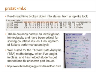 prstat -mLc
• Per-thread time broken down into states, from a top-like tool:
$ prstat -mLc 1
PID USERNAME USR SYS
63037 ro...