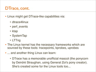 DTrace, cont.
• Linux might get DTrace-like capabilities via:
• dtrace4linux
• perf_events
• ktap
• SystemTap
• LTTng
• Th...