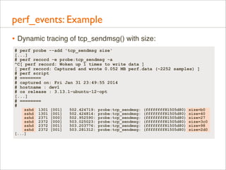 perf_events: Example
• Dynamic tracing of tcp_sendmsg() with size:
# perf probe --add 'tcp_sendmsg size'
[...]
# perf reco...