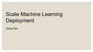 Scale Machine Learning
Deployment
Gang Tao
 