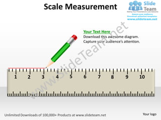 Scale Measurement

                    Your Text Here
                    Download this awesome diagram.
                    Capture your audience’s attention.




1   2   3   4   5   6       7        8       9       10




                                                         Your logo
 