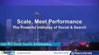 #SocialPro #14B @3Qaccelerate
High ROI Social, Search, & Retargeting
Scale, Meet Performance
The Powerful Interplay of Social & Search
 