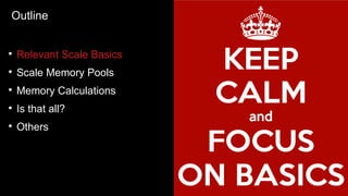 Outline
●
Relevant Scale Basics
●
Scale Memory Pools
●
Memory Calculations
●
Is that all?
●
Others
 