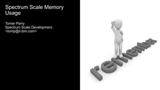 Spectrum Scale Memory
Usage
Tomer Perry
Spectrum Scale Development
<tomp@il.ibm.com>
 