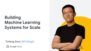 Yufeng Guo | @YufengG
Building
Machine Learning
Systems for Scale
 