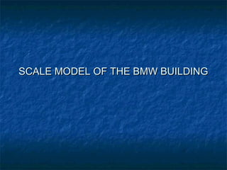SCALE MODEL OF THE BMW BUILDING
 