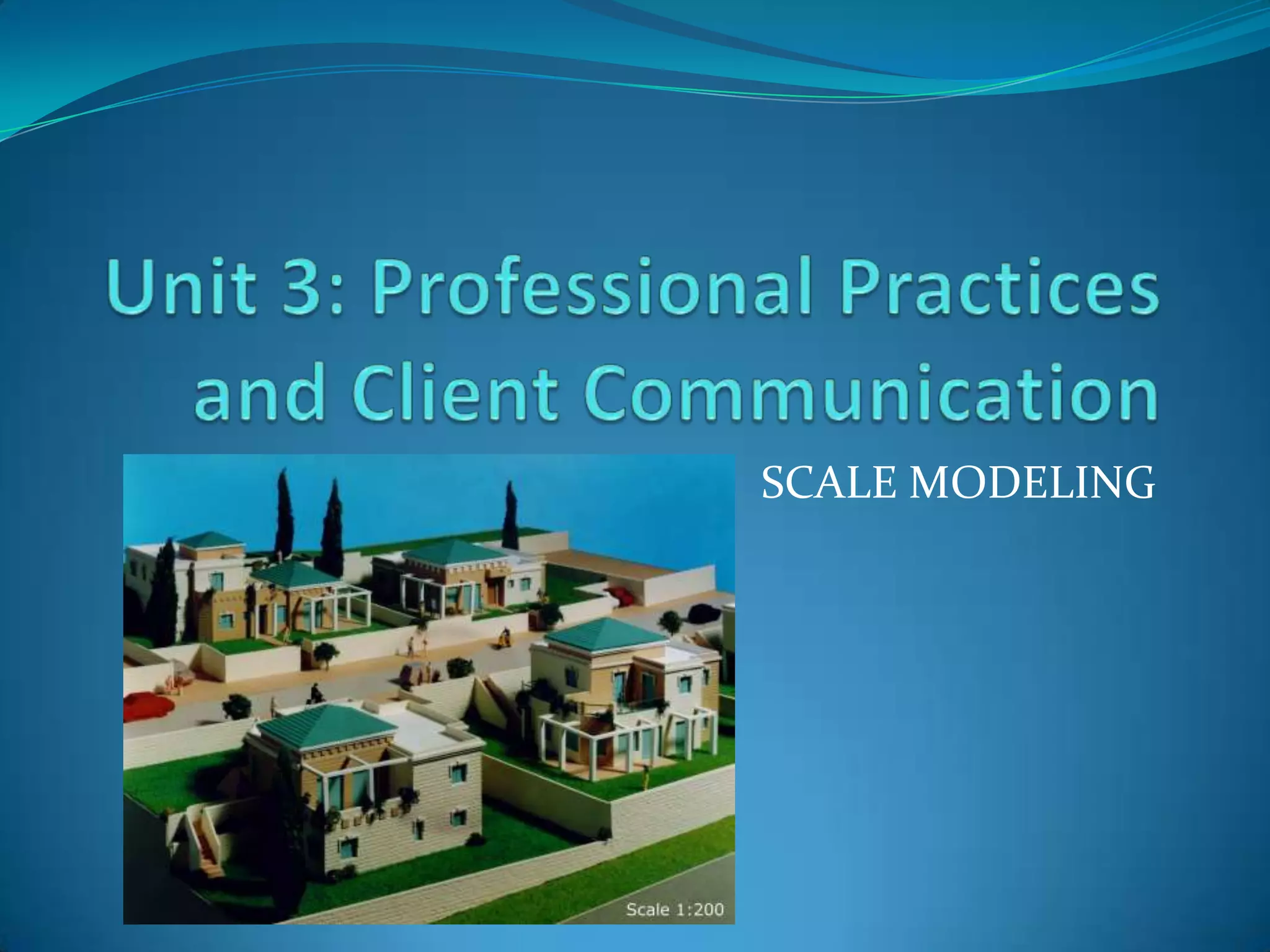 Unit 3: Professional Practices and Client CommunicationSCALE MODELING