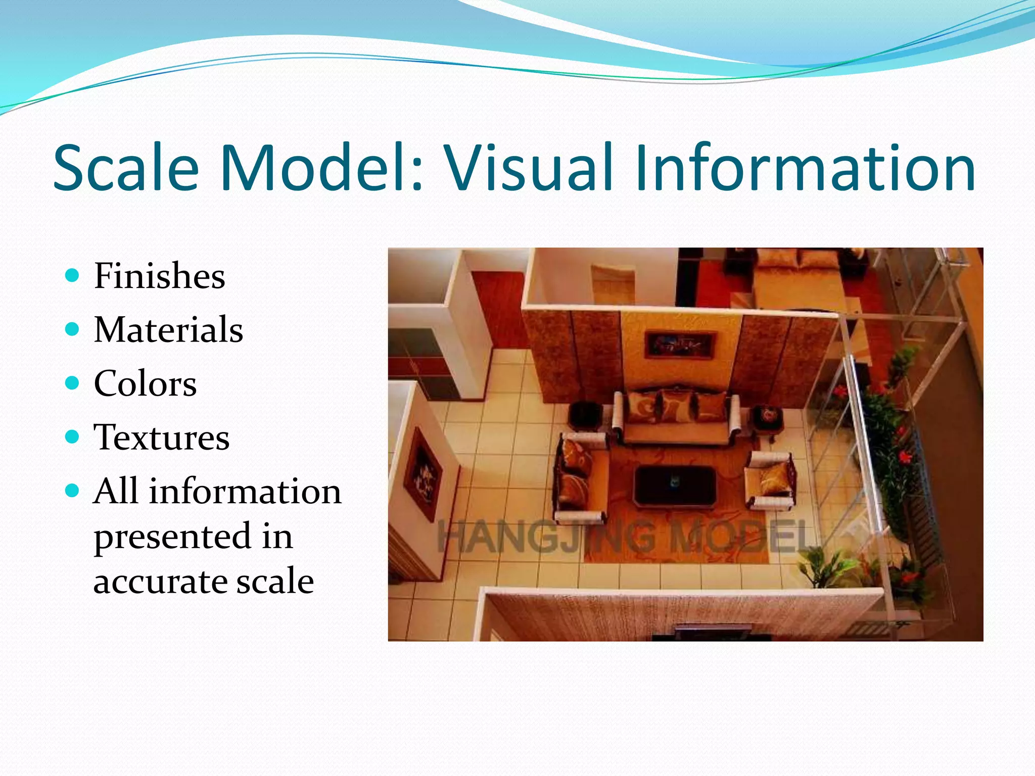 Scale Model: Visual InformationFinishesMaterialsColorsTexturesAll information presented in accurate scale