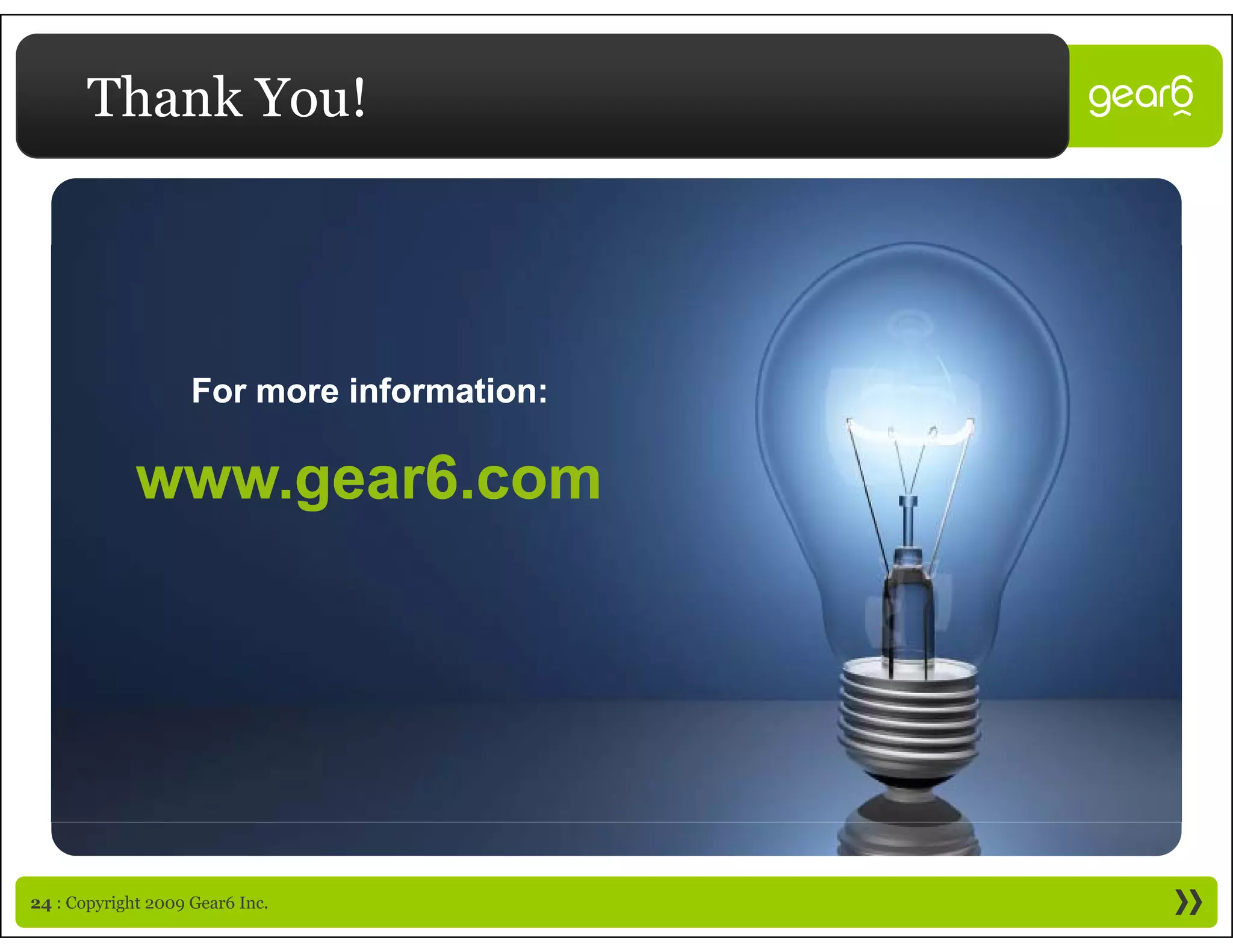 Thank You!




                    For more information
                             information:

             www.gear6.com
             www gear6 com




24 : Copyright 2009 Gear6 Inc.
 