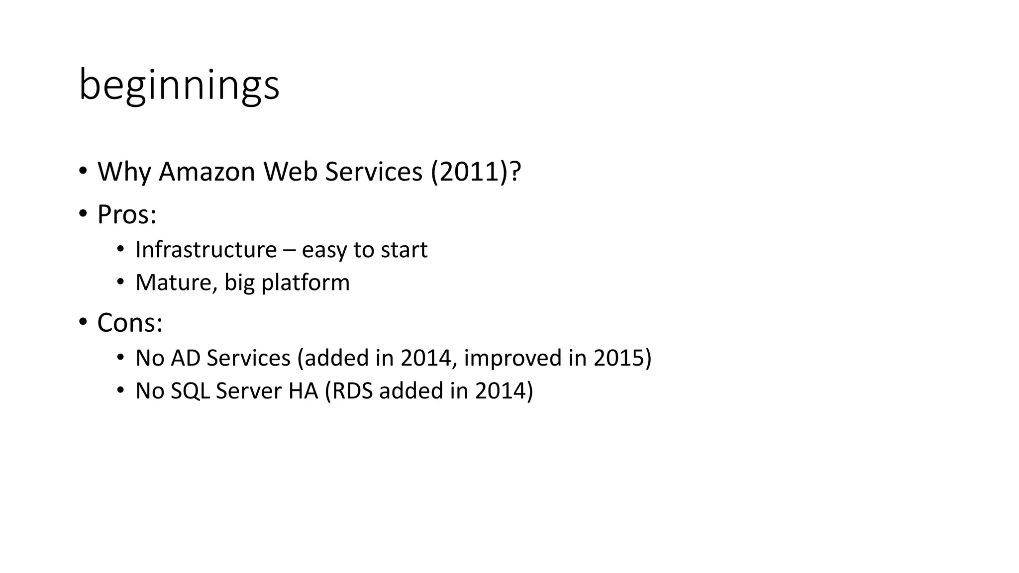 beginnings
• Why Amazon Web Services (2011)?
• Pros:
• Infrastructure – easy to start
• Mature, big platform
• Cons:
• No AD Services (added in 2014, improved in 2015)
• No SQL Server HA (RDS added in 2014)
 
