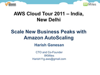 AWS Cloud Tour 2011 – India,
         New Delhi

Scale New Business Peaks with
     Amazon AutoScaling
         Harish Ganesan
          CTO and Co-Founder
                 8KMiles
        Harish11g.aws@gmail.com
 