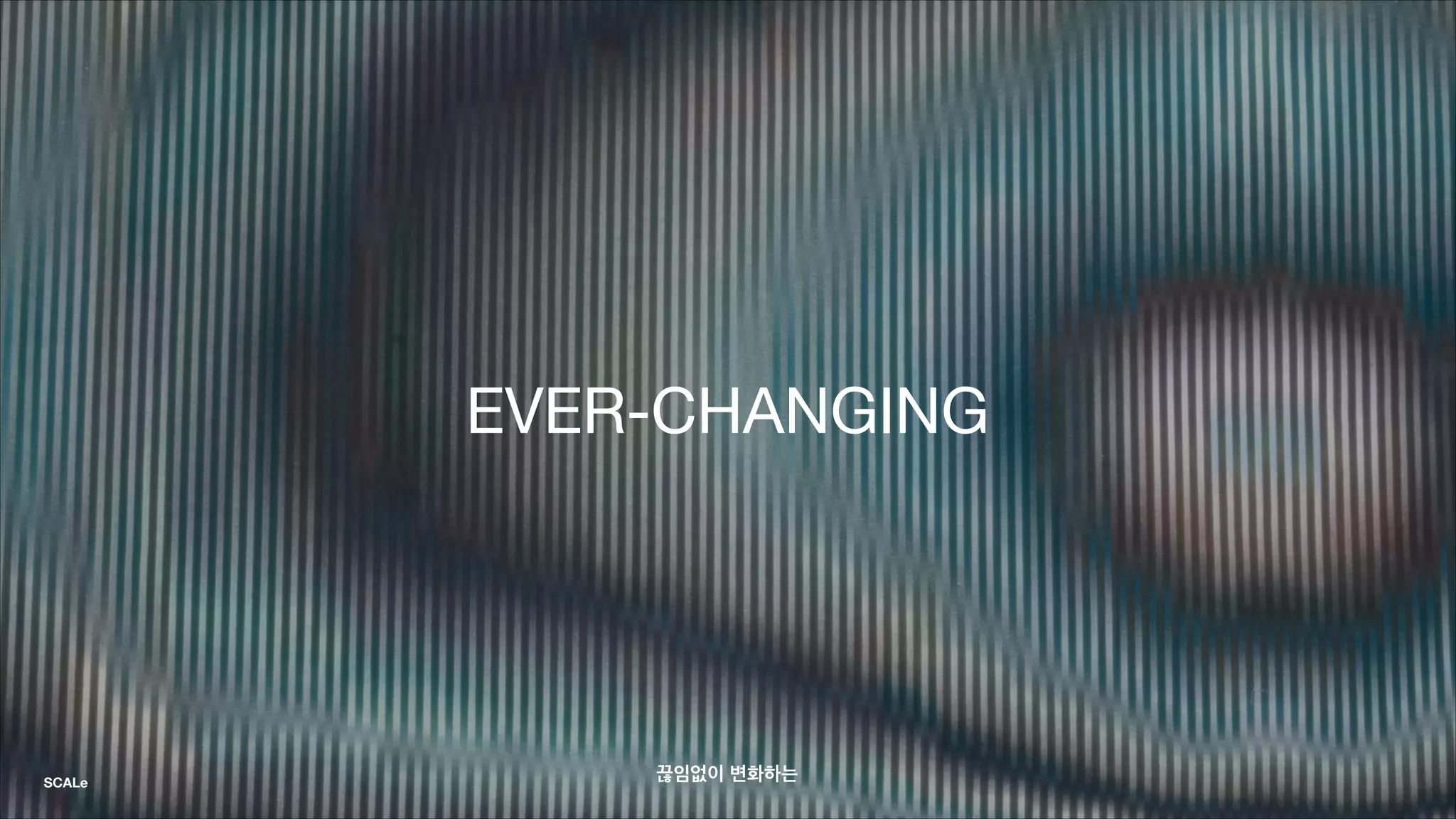 EVER-CHANGING
끊임없이 변화하는SCALe
 