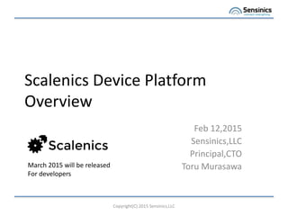 Scalenics Device Platform
Overview
Feb 12,2015
Sensinics,LLC
Principal,CTO
Toru Murasawa
Copyright(C) 2015 Sensinics,LLC
March 2015 will be released
For developers
 
