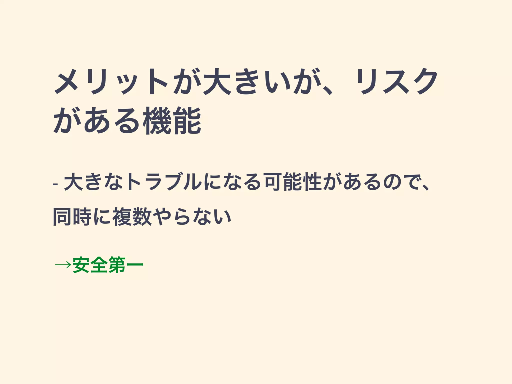 メリットが大きいが、リスク 
がある機能 
- 大きなトラブルになる可能性があるので、 
同時に複数やらない 
→安全第一 
 