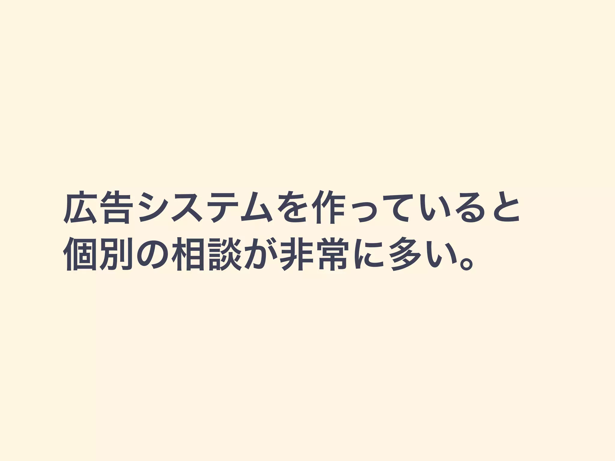 広告システムを作っていると 
個別の相談が非常に多い。 
 