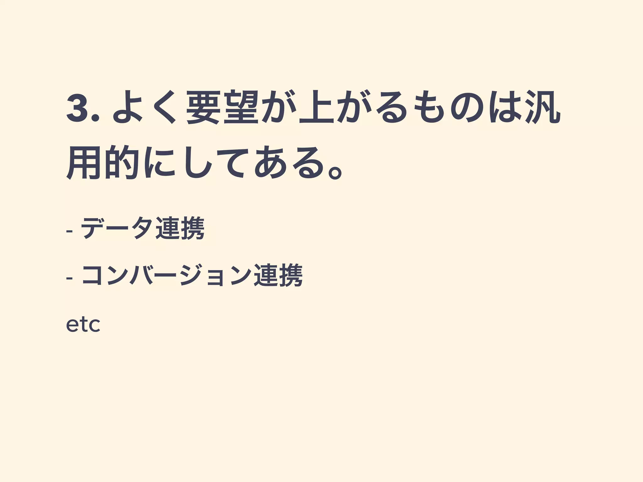 3. よく要望が上がるものは汎 
用的にしてある。 
- データ連携 
- コンバージョン連携 
etc 
 