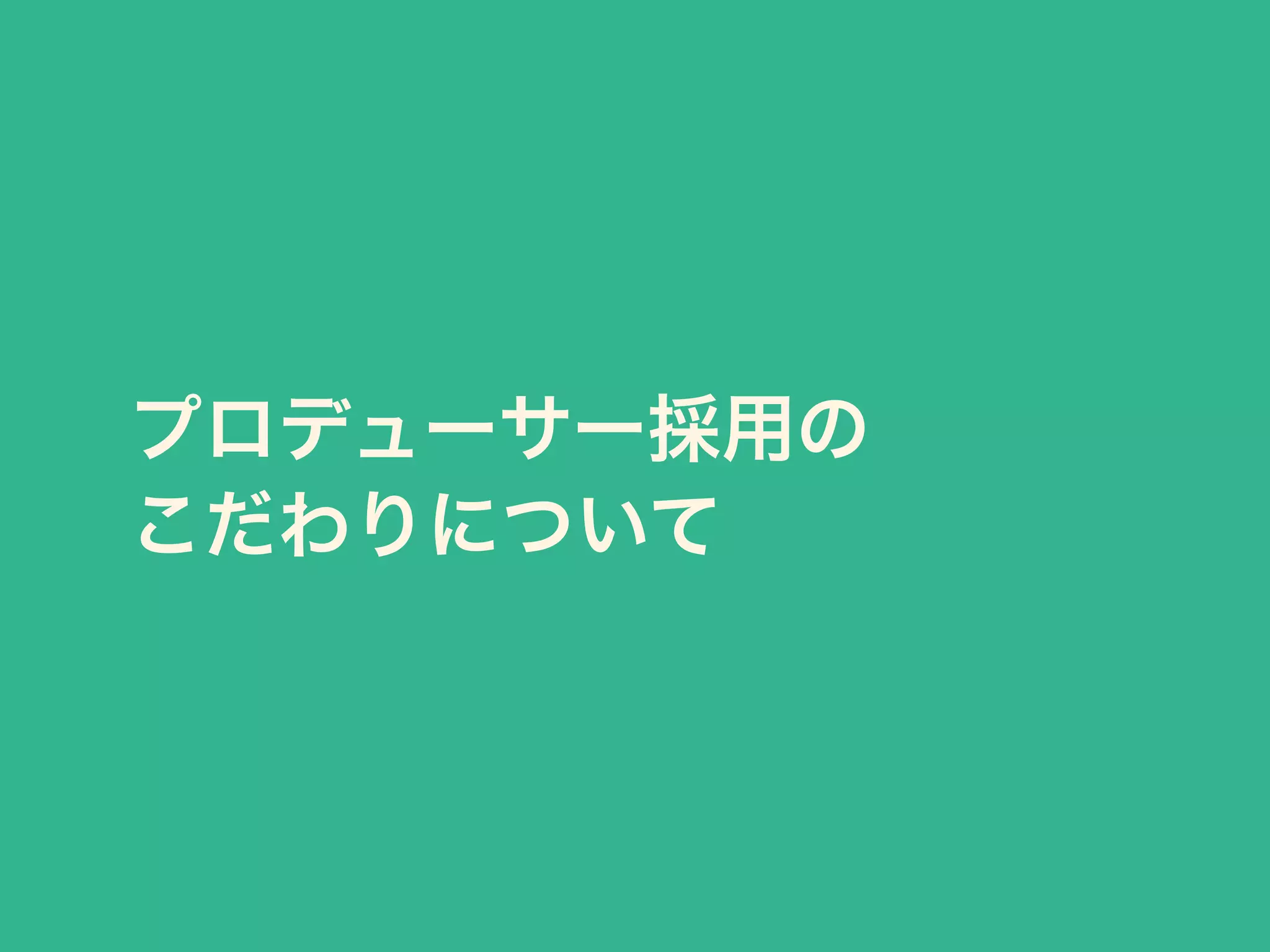 プロデューサー採用の 
こだわりについて 
 